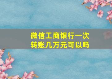 微信工商银行一次转账几万元可以吗