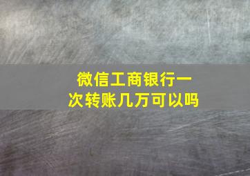 微信工商银行一次转账几万可以吗