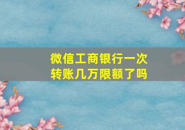 微信工商银行一次转账几万限额了吗