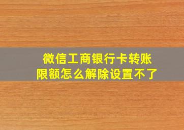 微信工商银行卡转账限额怎么解除设置不了