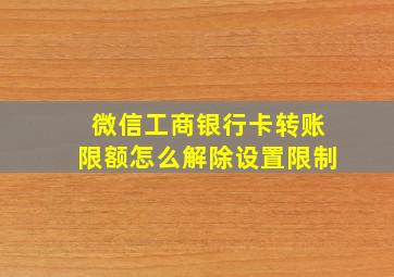 微信工商银行卡转账限额怎么解除设置限制