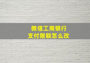 微信工商银行支付限额怎么改