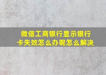 微信工商银行显示银行卡失效怎么办呢怎么解决