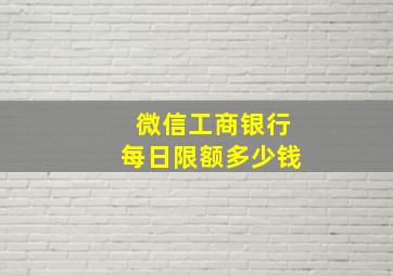 微信工商银行每日限额多少钱