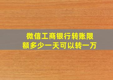 微信工商银行转账限额多少一天可以转一万