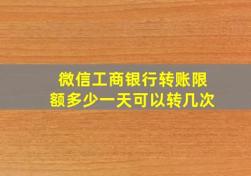 微信工商银行转账限额多少一天可以转几次