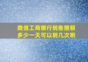 微信工商银行转账限额多少一天可以转几次啊