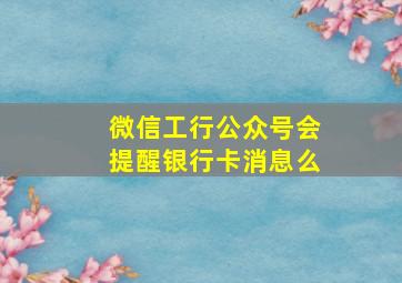 微信工行公众号会提醒银行卡消息么