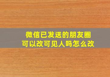 微信已发送的朋友圈可以改可见人吗怎么改