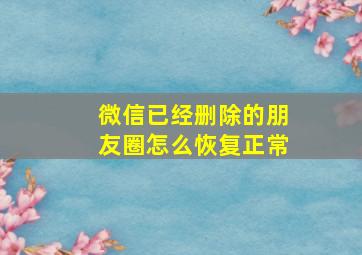 微信已经删除的朋友圈怎么恢复正常