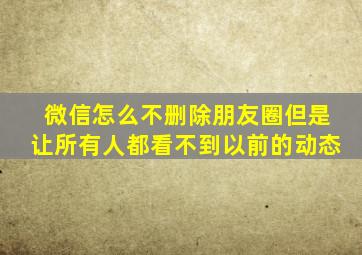 微信怎么不删除朋友圈但是让所有人都看不到以前的动态