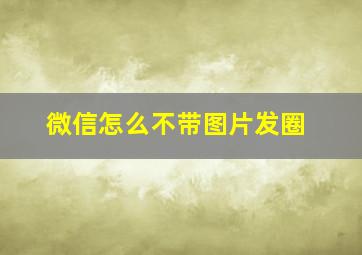 微信怎么不带图片发圈