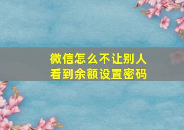 微信怎么不让别人看到余额设置密码