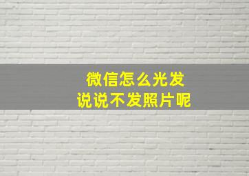 微信怎么光发说说不发照片呢