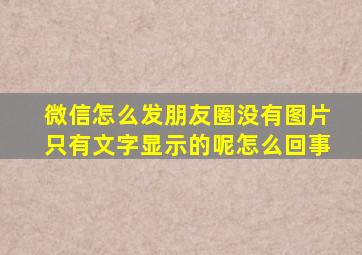 微信怎么发朋友圈没有图片只有文字显示的呢怎么回事