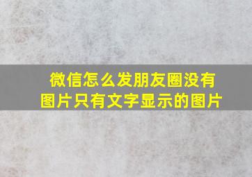 微信怎么发朋友圈没有图片只有文字显示的图片