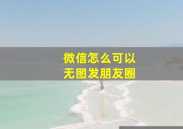 微信怎么可以无图发朋友圈