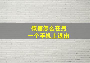 微信怎么在另一个手机上退出