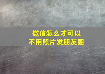 微信怎么才可以不用照片发朋友圈