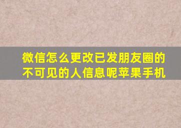 微信怎么更改已发朋友圈的不可见的人信息呢苹果手机