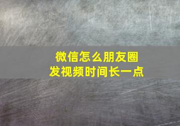 微信怎么朋友圈发视频时间长一点