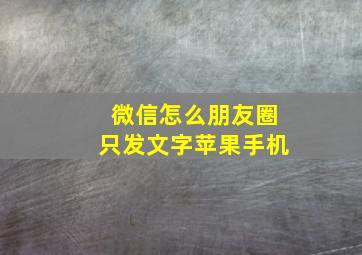 微信怎么朋友圈只发文字苹果手机