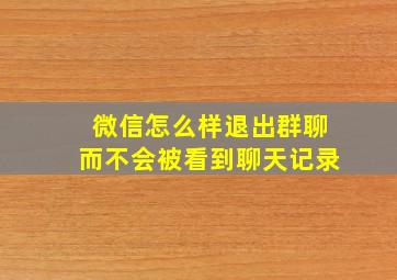 微信怎么样退出群聊而不会被看到聊天记录