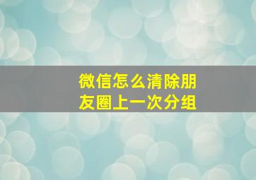 微信怎么清除朋友圈上一次分组