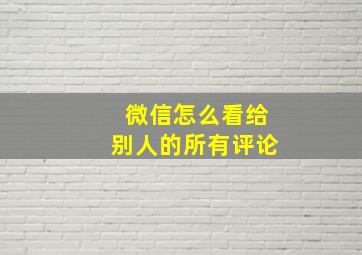 微信怎么看给别人的所有评论