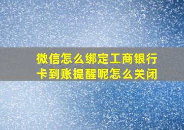 微信怎么绑定工商银行卡到账提醒呢怎么关闭