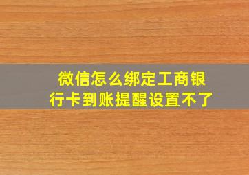 微信怎么绑定工商银行卡到账提醒设置不了