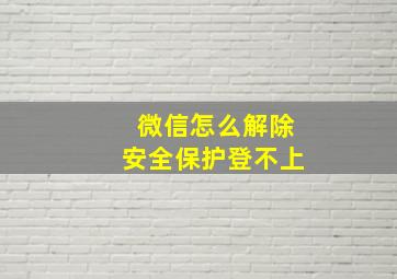 微信怎么解除安全保护登不上