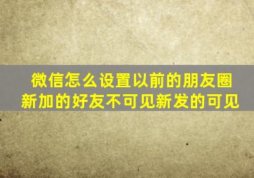 微信怎么设置以前的朋友圈新加的好友不可见新发的可见