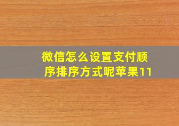 微信怎么设置支付顺序排序方式呢苹果11