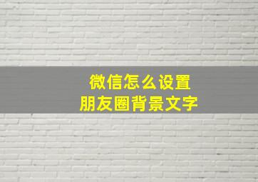 微信怎么设置朋友圈背景文字