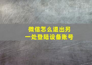 微信怎么退出另一处登陆设备账号