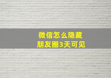 微信怎么隐藏朋友圈3天可见