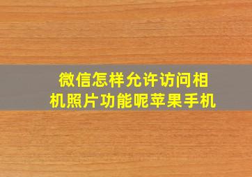 微信怎样允许访问相机照片功能呢苹果手机