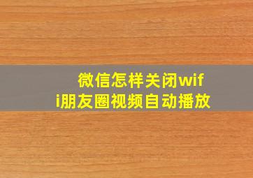 微信怎样关闭wifi朋友圈视频自动播放