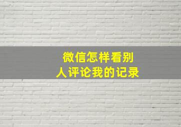 微信怎样看别人评论我的记录