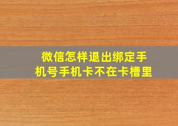 微信怎样退出绑定手机号手机卡不在卡槽里