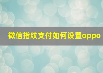 微信指纹支付如何设置oppo