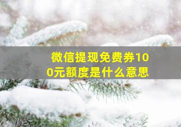 微信提现免费券100元额度是什么意思