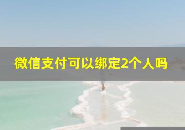 微信支付可以绑定2个人吗