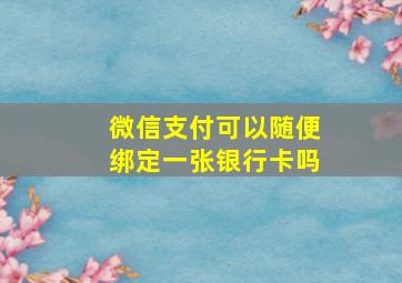 微信支付可以随便绑定一张银行卡吗