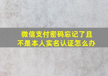 微信支付密码忘记了且不是本人实名认证怎么办