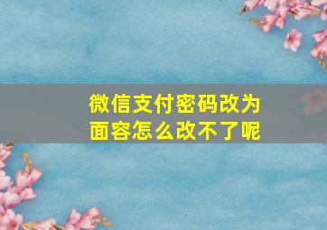 微信支付密码改为面容怎么改不了呢