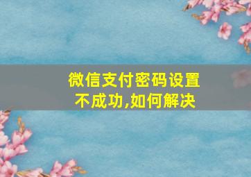 微信支付密码设置不成功,如何解决