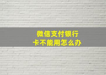 微信支付银行卡不能用怎么办