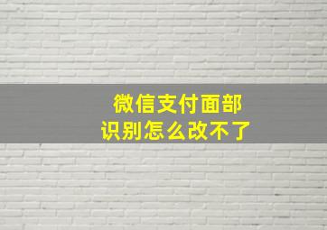 微信支付面部识别怎么改不了